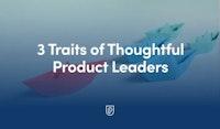 3 Traits of Thoughtful Product Leaders