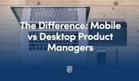 The Difference: Mobile vs Desktop Product Managers