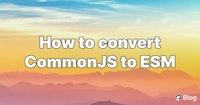 How to convert CommonJS to ESM