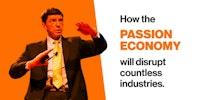 How the Passion Economy will disrupt media, education, and countless other industries (Part 1)