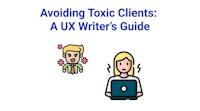 Avoiding Toxic Clients: A UX Writer's Guide -